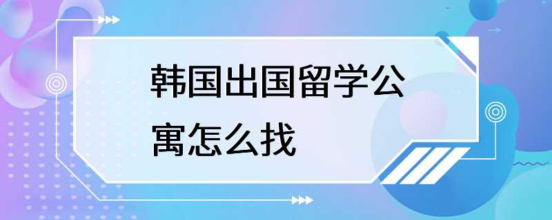 韩国出国留学公寓怎么找