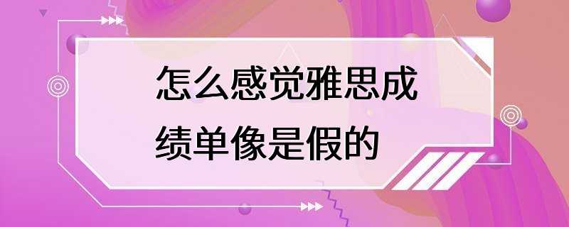 怎么感觉雅思成绩单像是假的