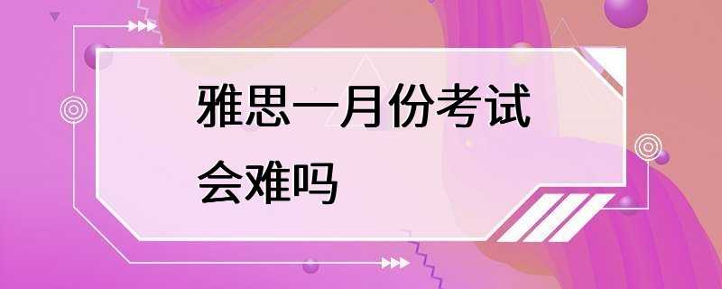 雅思一月份考试会难吗