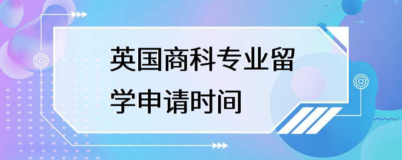 英国商科专业留学申请时间