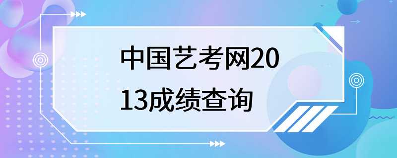 中国艺考网2013成绩查询