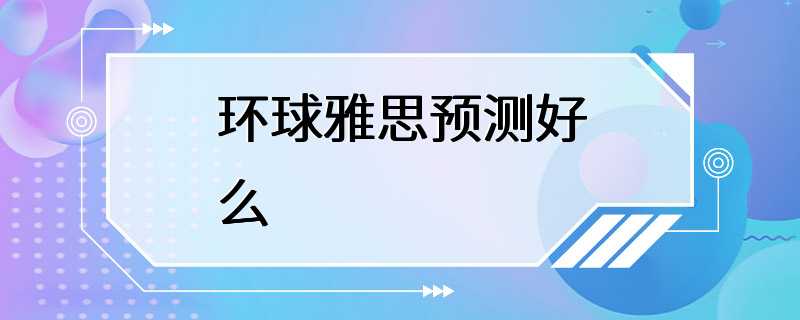 环球雅思预测好么