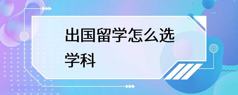 出国留学怎么选学科