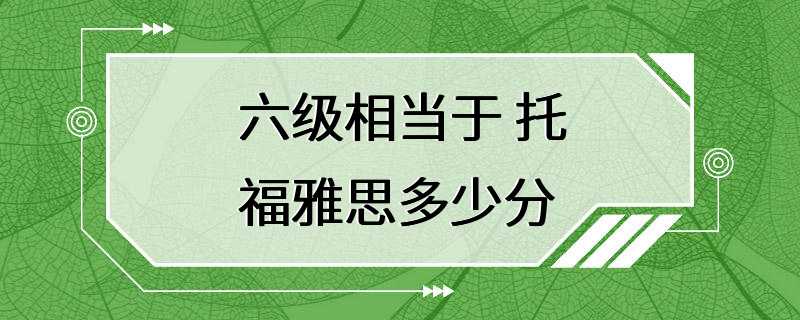 六级相当于 托福雅思多少分