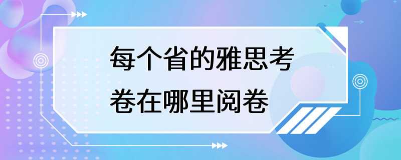 每个省的雅思考卷在哪里阅卷