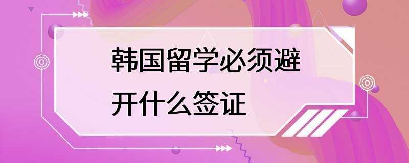 韩国留学必须避开什么签证