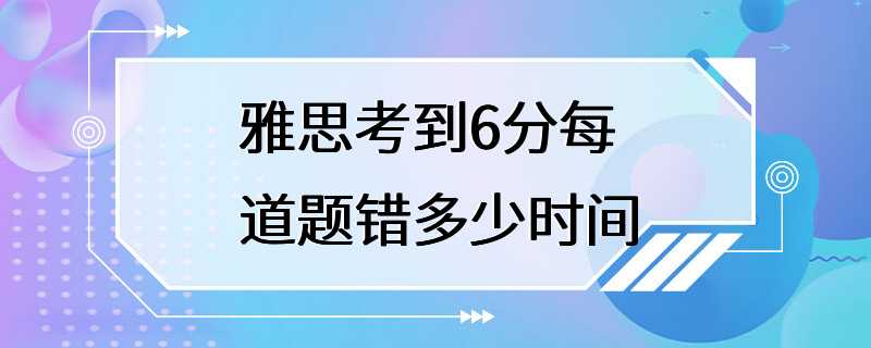 雅思考到6分每道题错多少时间