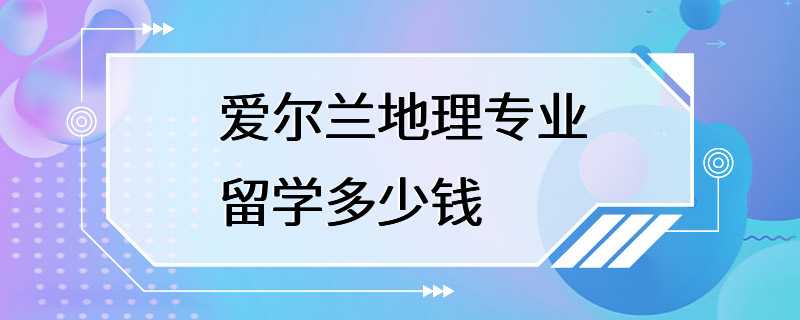 爱尔兰地理专业留学多少钱