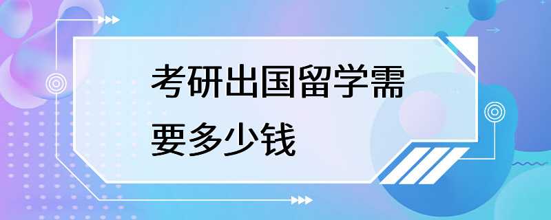 考研出国留学需要多少钱