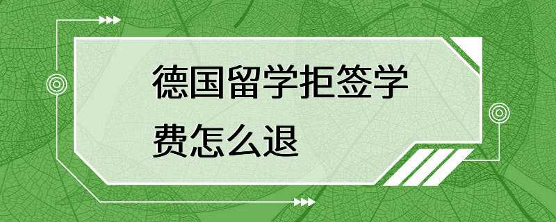 德国留学拒签学费怎么退