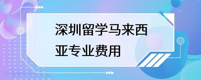 深圳留学马来西亚专业费用