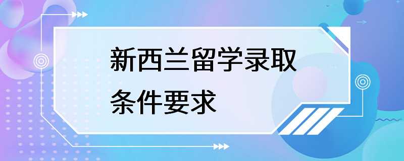 新西兰留学录取条件要求