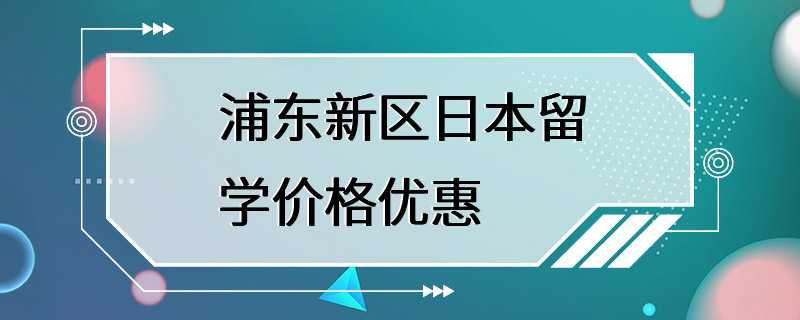 浦东新区日本留学价格优惠