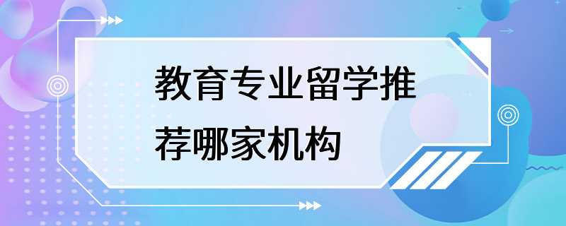 教育专业留学推荐哪家机构