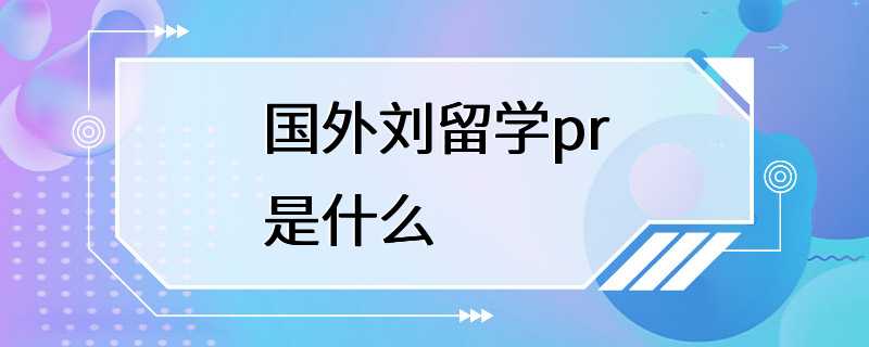 国外刘留学pr是什么