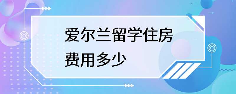 爱尔兰留学住房费用多少