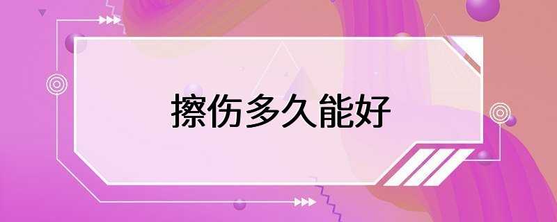 擦伤多久能好