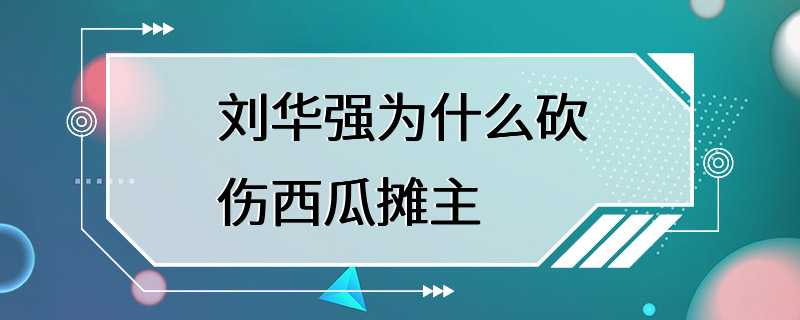 刘华强为什么砍伤西瓜摊主