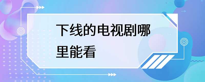 下线的电视剧哪里能看