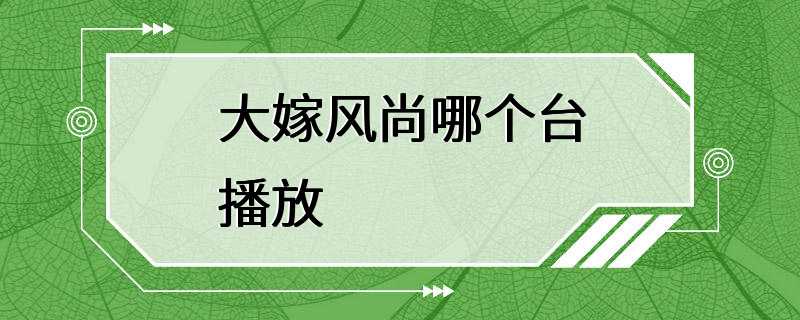 大嫁风尚哪个台播放