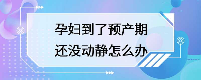 孕妇到了预产期还没动静怎么办