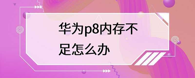 华为p8内存不足怎么办