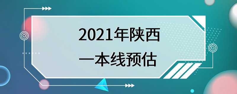 2021年陕西一本线预估