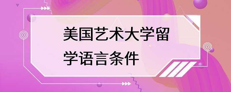 美国艺术大学留学语言条件