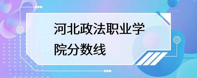 河北政法职业学院分数线