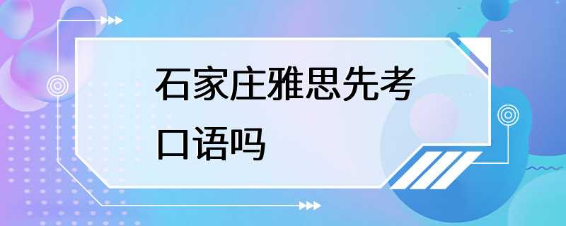 石家庄雅思先考口语吗