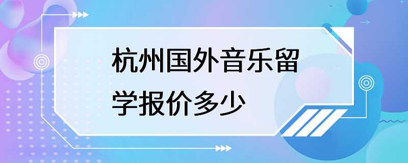 杭州国外音乐留学报价多少