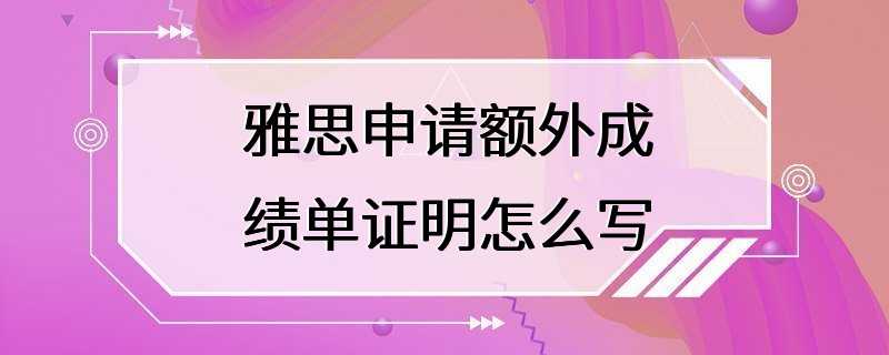 雅思申请额外成绩单证明怎么写