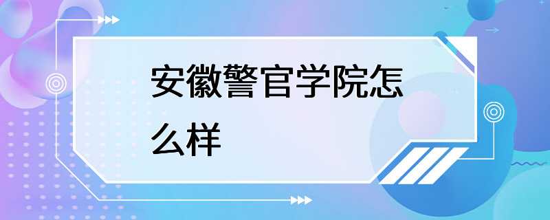 安徽警官学院怎么样