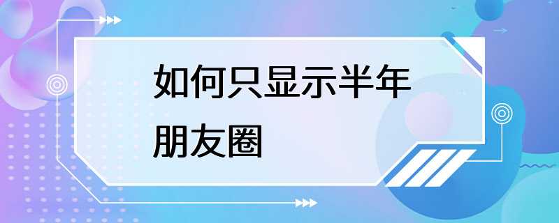 如何只显示半年朋友圈