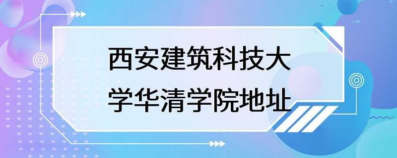 西安建筑科技大学华清学院地址