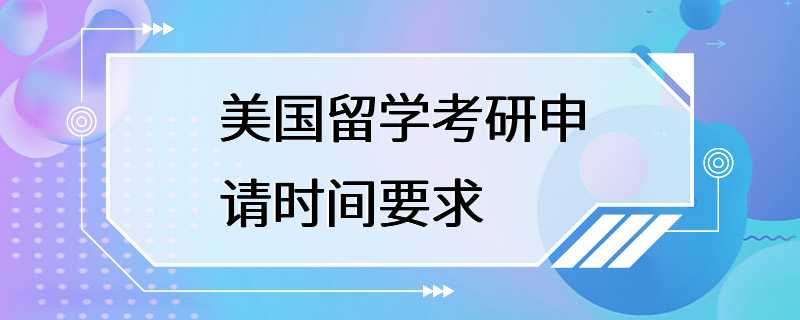 美国留学考研申请时间要求