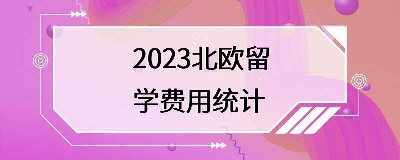 2023北欧留学费用统计