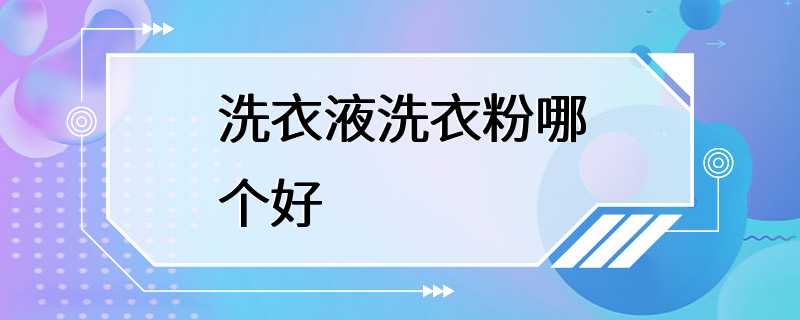 洗衣液洗衣粉哪个好