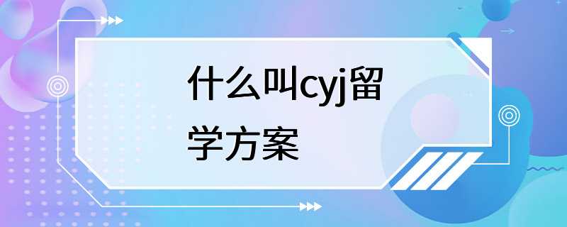 什么叫cyj留学方案