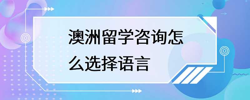 澳洲留学咨询怎么选择语言