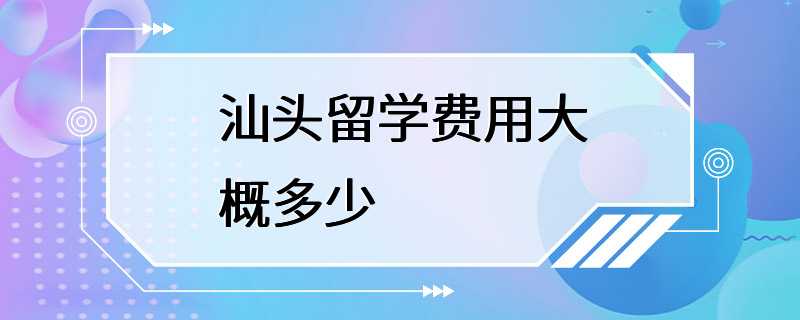 汕头留学费用大概多少