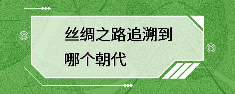 丝绸之路追溯到哪个朝代