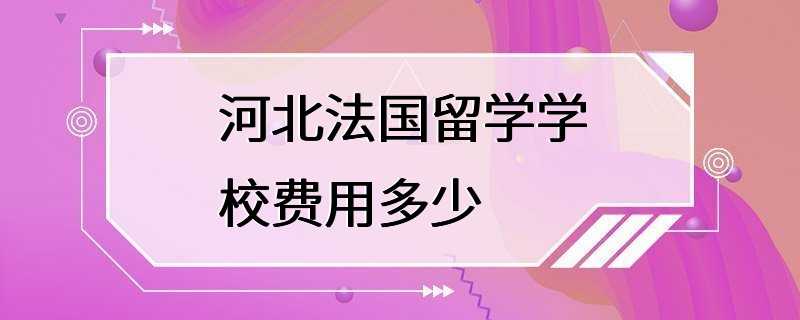 河北法国留学学校费用多少