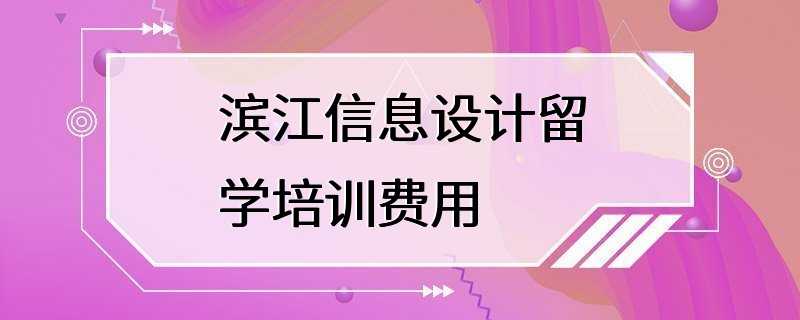 滨江信息设计留学培训费用