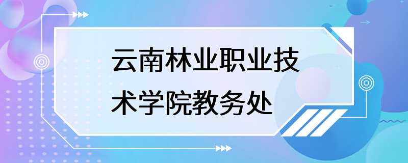 云南林业职业技术学院教务处