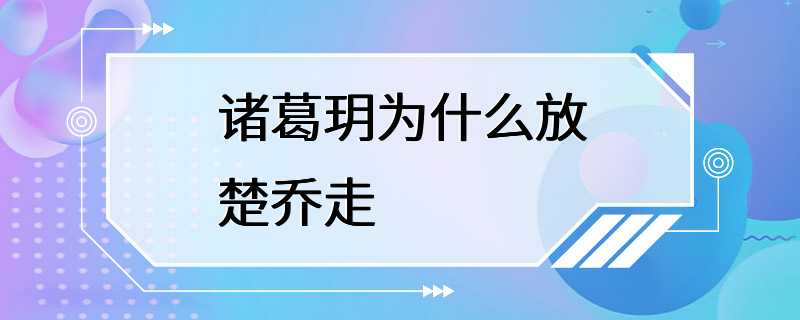 诸葛玥为什么放楚乔走