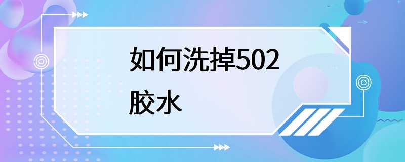 如何洗掉502胶水