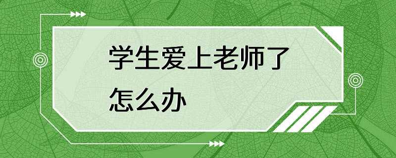 学生爱上老师了怎么办