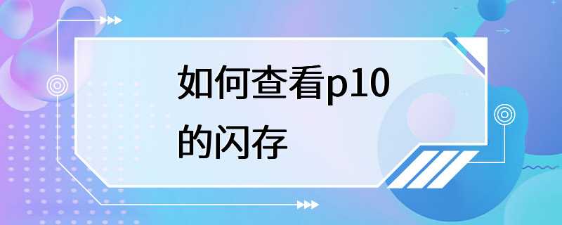 如何查看p10的闪存