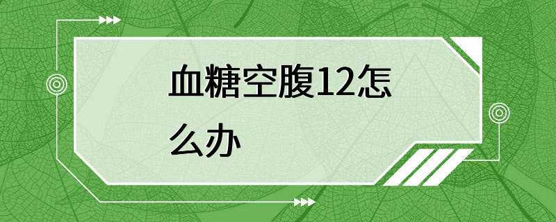 血糖空腹12怎么办